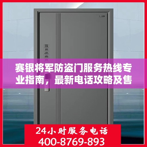 赛银将军防盗门服务热线专业指南，最新电话攻略及售后服务支持