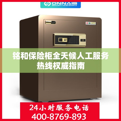 铭和保险柜全天候人工服务热线权威指南