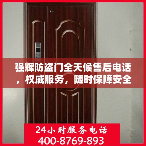 强辉防盗门全天候售后电话，权威服务，随时保障安全！