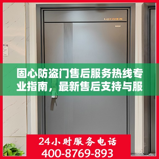 固心防盗门售后服务热线专业指南，最新售后支持与服务攻略