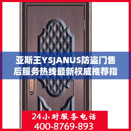 亚斯王YSJANUS防盗门售后服务热线最新权威推荐指南