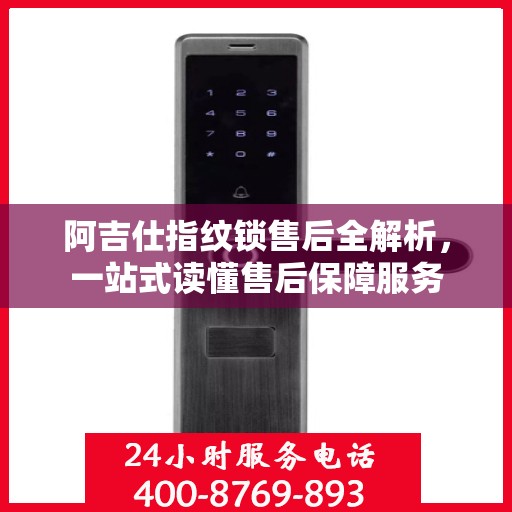 阿吉仕指纹锁售后全解析，一站式读懂售后保障服务