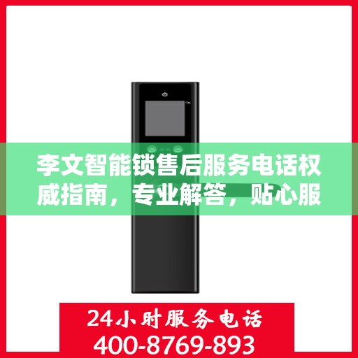 李文智能锁售后服务电话权威指南，专业解答，贴心服务