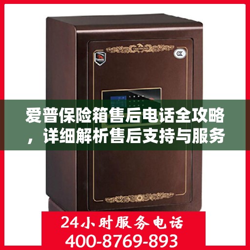 爱普保险箱售后电话全攻略，详细解析售后支持与服务体系！