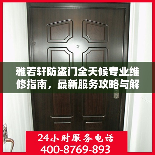 雅若轩防盗门全天候专业维修指南，最新服务攻略与解决方案