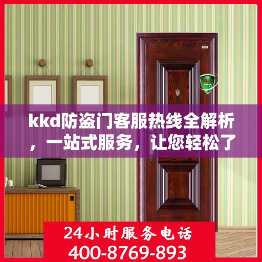 kkd防盗门客服热线全解析，一站式服务，让您轻松了解无忧安装售后！