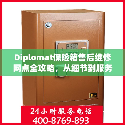 Diplomat保险箱售后维修网点全攻略，从细节到服务的深度解析