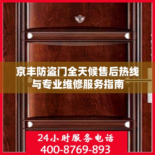 京丰防盗门全天候售后热线与专业维修服务指南