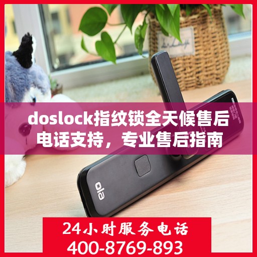 doslock指纹锁全天候售后电话支持，专业售后指南