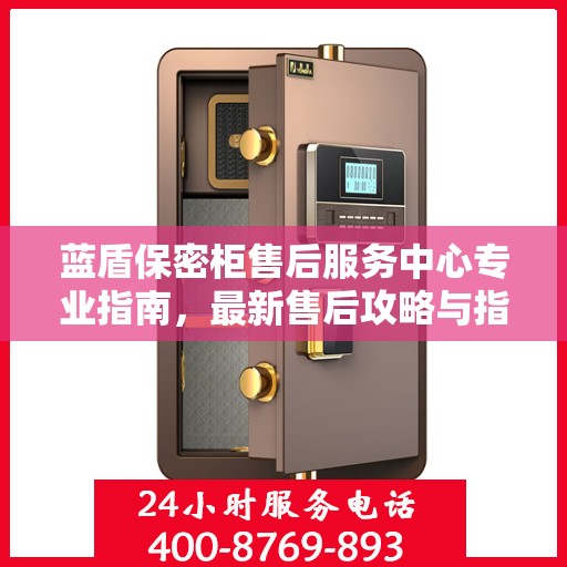 蓝盾保密柜售后服务中心专业指南，最新售后攻略与指南