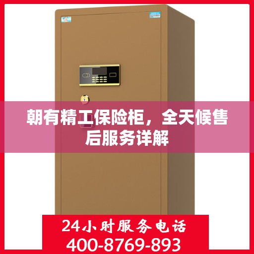 朝有精工保险柜，全天候售后服务详解