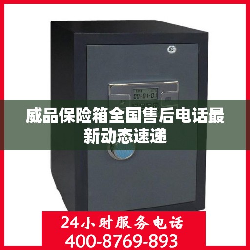 威品保险箱全国售后电话最新动态速递