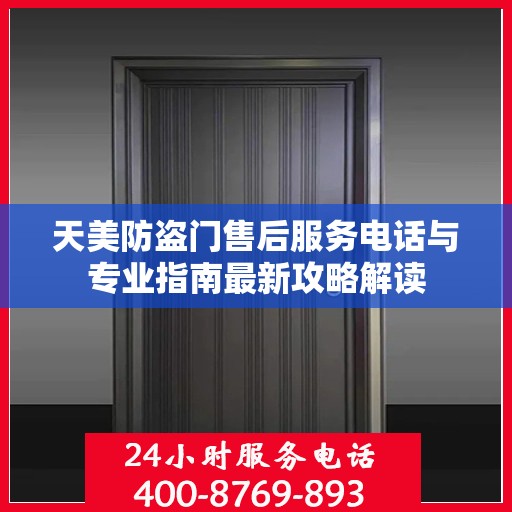 天美防盗门售后服务电话与专业指南最新攻略解读