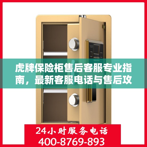 虎牌保险柜售后客服专业指南，最新客服电话与售后攻略