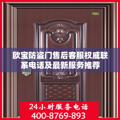 欧宝防盗门售后客服权威联系电话及最新服务推荐