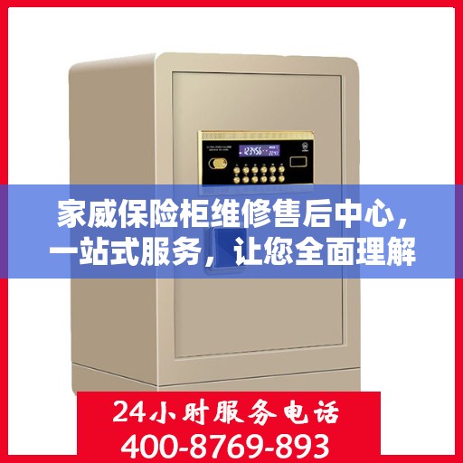 家威保险柜维修售后中心，一站式服务，让您全面理解无忧！