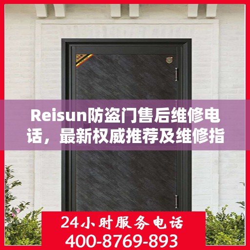 Reisun防盗门售后维修电话，最新权威推荐及维修指南