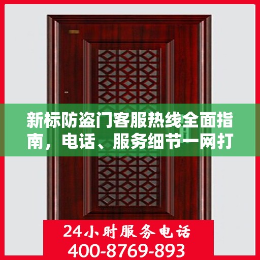 新标防盗门客服热线全面指南，电话、服务细节一网打尽