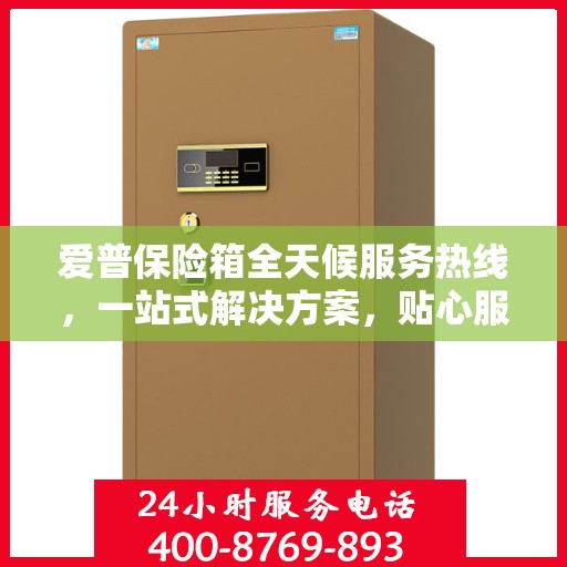 爱普保险箱全天候服务热线，一站式解决方案，贴心服务随时解答