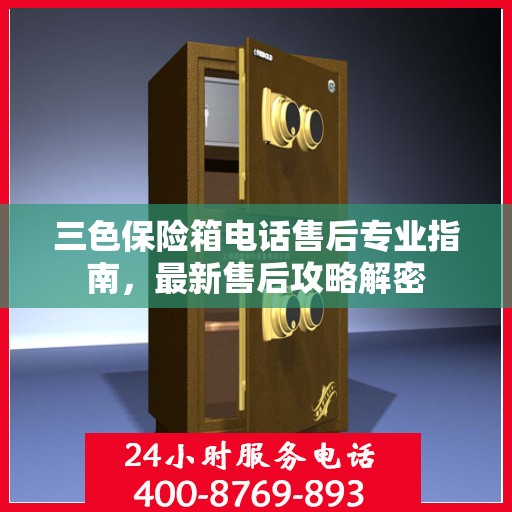 三色保险箱电话售后专业指南，最新售后攻略解密