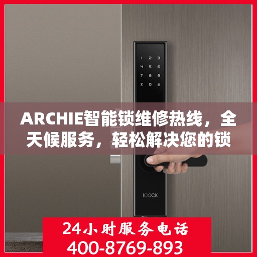 ARCHIE智能锁维修热线，全天候服务，轻松解决您的锁事困扰