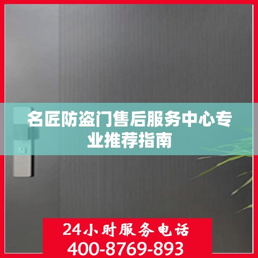 名匠防盗门售后服务中心专业推荐指南