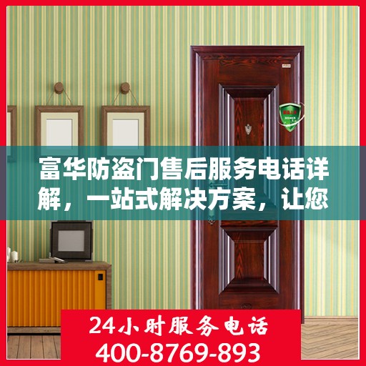 富华防盗门售后服务电话详解，一站式解决方案，让您轻松了解售后支持！