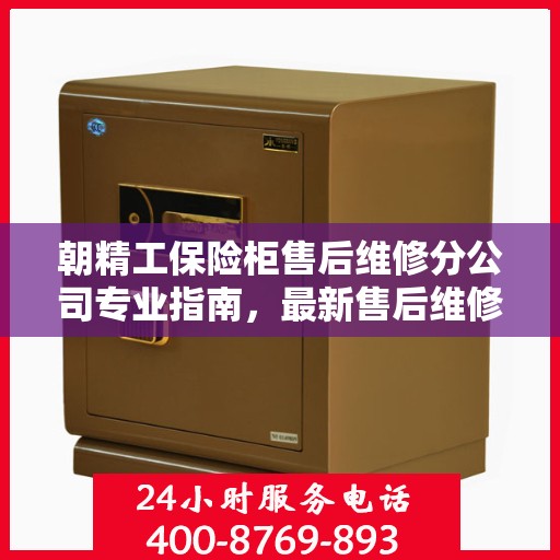 朝精工保险柜售后维修分公司专业指南，最新售后维修攻略速递