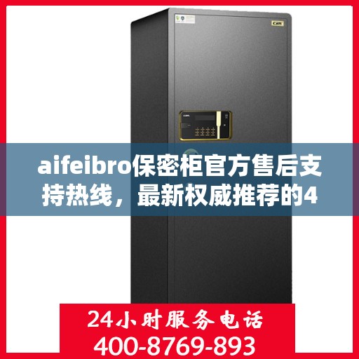 aifeibro保密柜官方售后支持热线，最新权威推荐的400电话