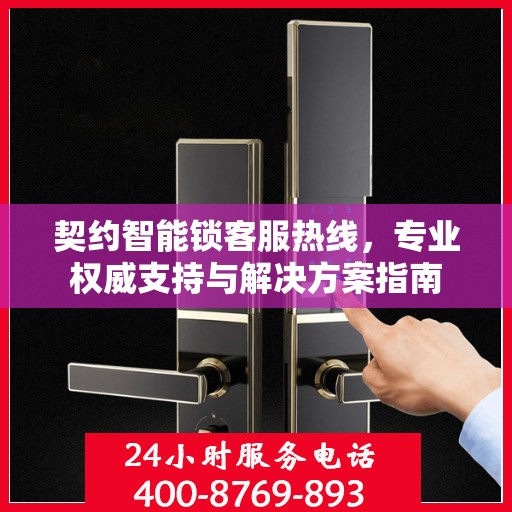 契约智能锁客服热线，专业权威支持与解决方案指南