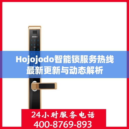 Hojojodo智能锁服务热线最新更新与动态解析