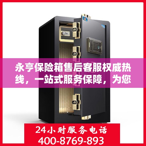 永亨保险箱售后客服权威热线，一站式服务保障，为您的保险柜问题提供解决方案
