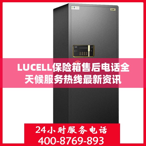 LUCELL保险箱售后电话全天候服务热线最新资讯