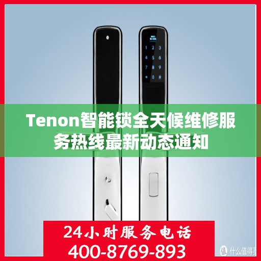 Tenon智能锁全天候维修服务热线最新动态通知