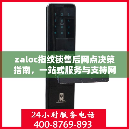 zaloc指纹锁售后网点决策指南，一站式服务与支持网络的选择指南