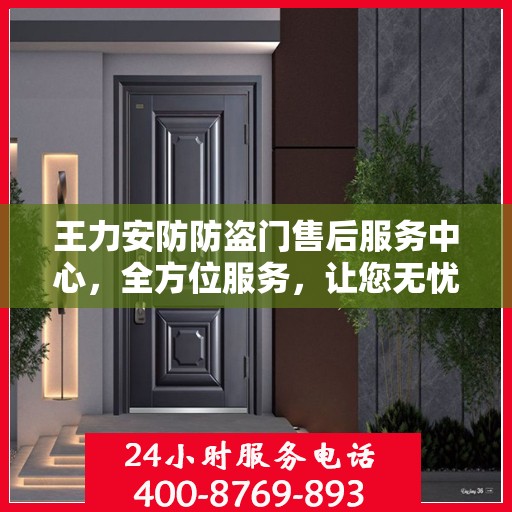 王力安防防盗门售后服务中心，全方位服务，让您无忧！