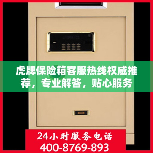 虎牌保险箱客服热线权威推荐，专业解答，贴心服务