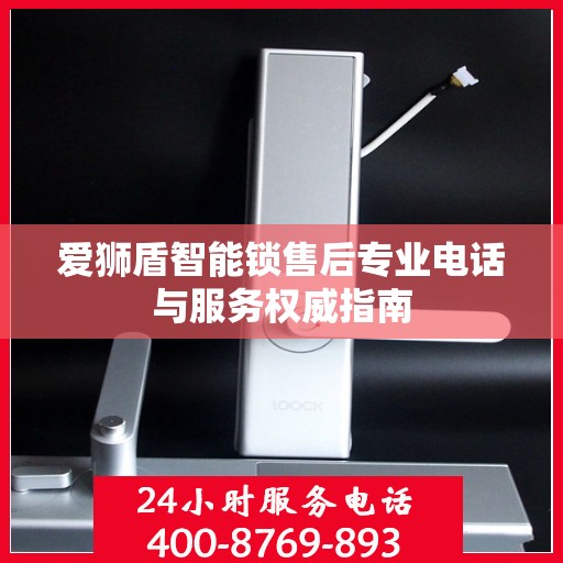 爱狮盾智能锁售后专业电话与服务权威指南