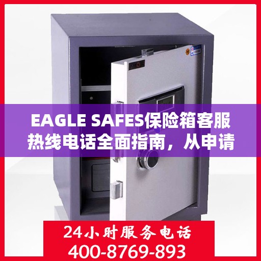 EAGLE SAFES保险箱客服热线电话全面指南，从申请到售后一站式服务攻略