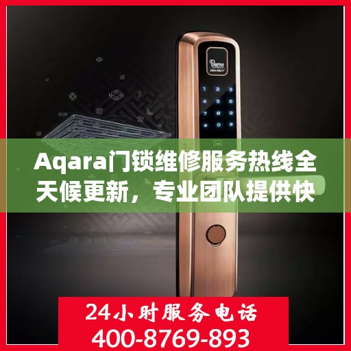 Aqara门锁维修服务热线全天候更新，专业团队提供快速响应维修支持