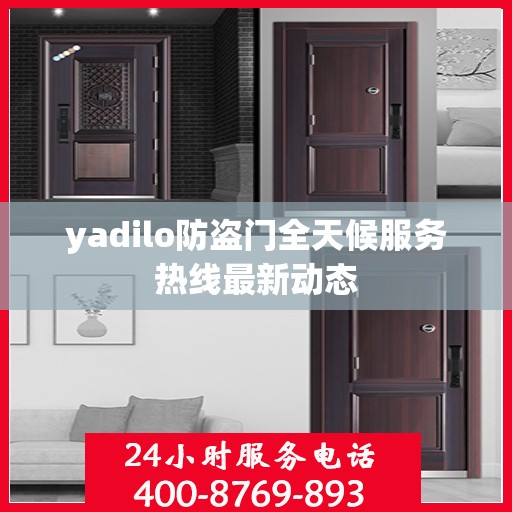 yadilo防盗门全天候服务热线最新动态