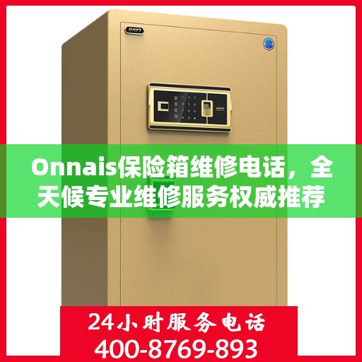 Onnais保险箱维修电话，全天候专业维修服务权威推荐