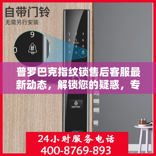普罗巴克指纹锁售后客服最新动态，解锁您的疑惑，专业电话随时为您服务