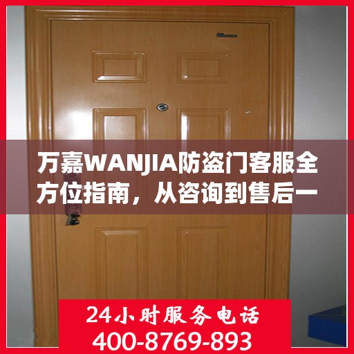 万嘉WANJIA防盗门客服全方位指南，从咨询到售后一站式攻略