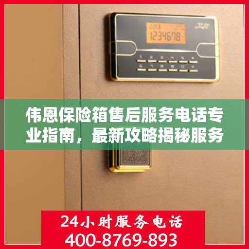 伟恩保险箱售后服务电话专业指南，最新攻略揭秘服务热线