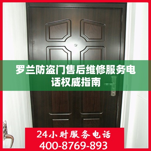 罗兰防盗门售后维修服务电话权威指南