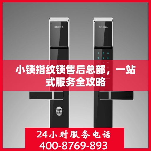 小锁指纹锁售后总部，一站式服务全攻略