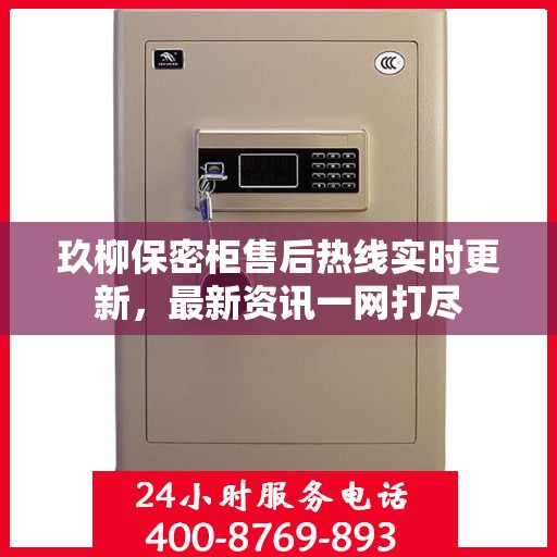玖柳保密柜售后热线实时更新，最新资讯一网打尽