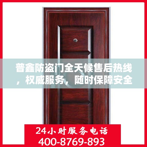 普鑫防盗门全天候售后热线，权威服务，随时保障安全之门！