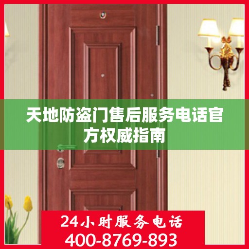 天地防盗门售后服务电话官方权威指南
